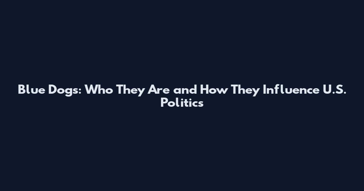 Blue Dogs: Who They Are and How They Influence U.S. Politics