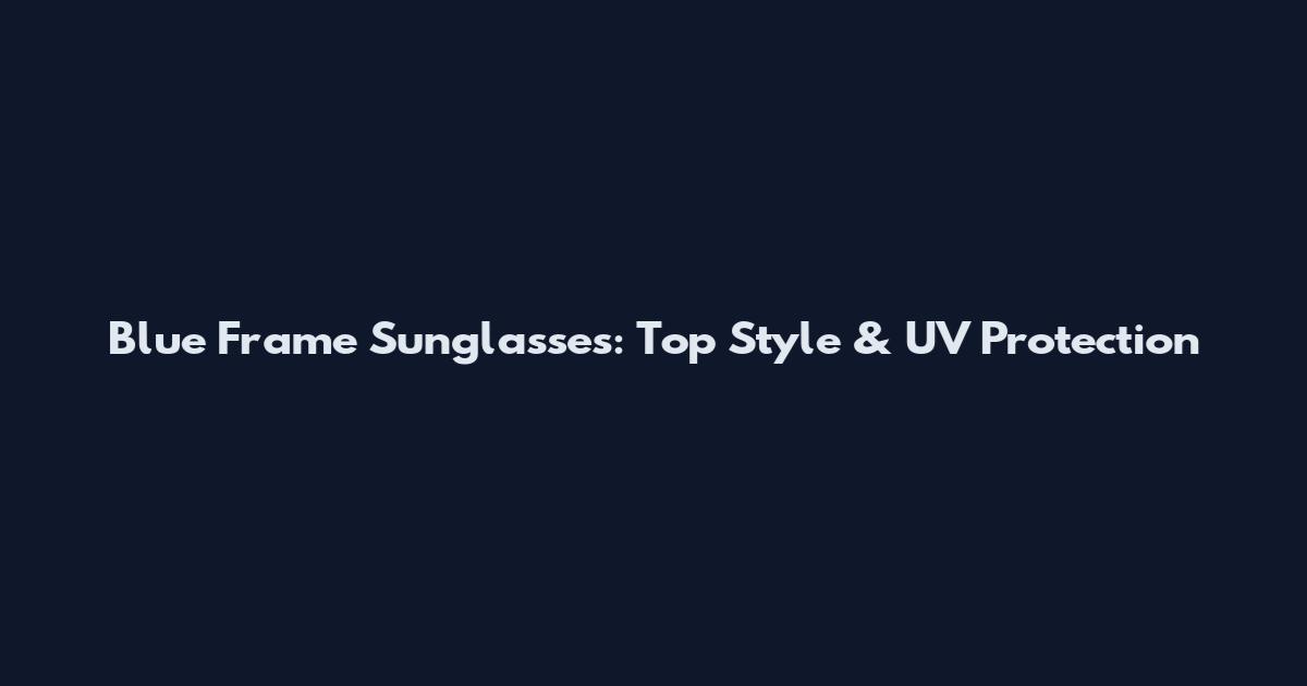 Blue Frame Sunglasses: Top Style & UV Protection
