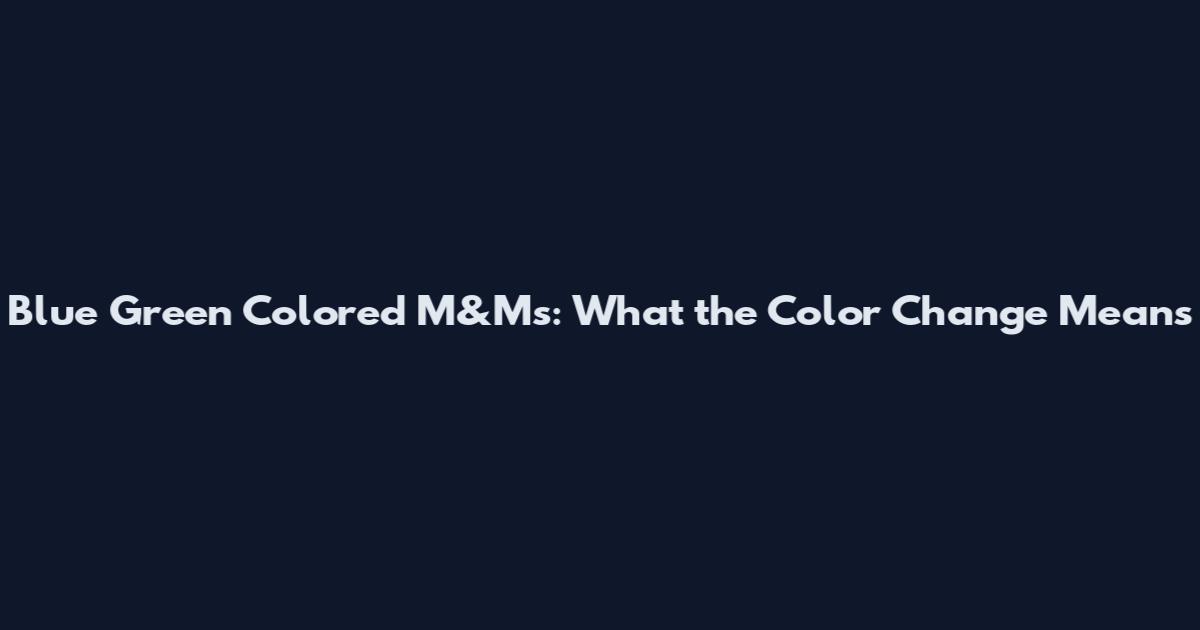 Blue Green Colored M&Ms: What the Color Change Means