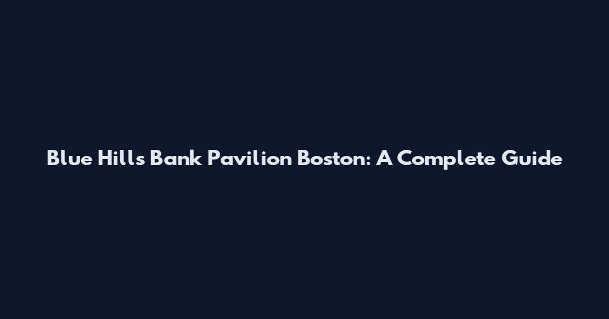 Blue Hills Bank Pavilion Boston: A Complete Guide
