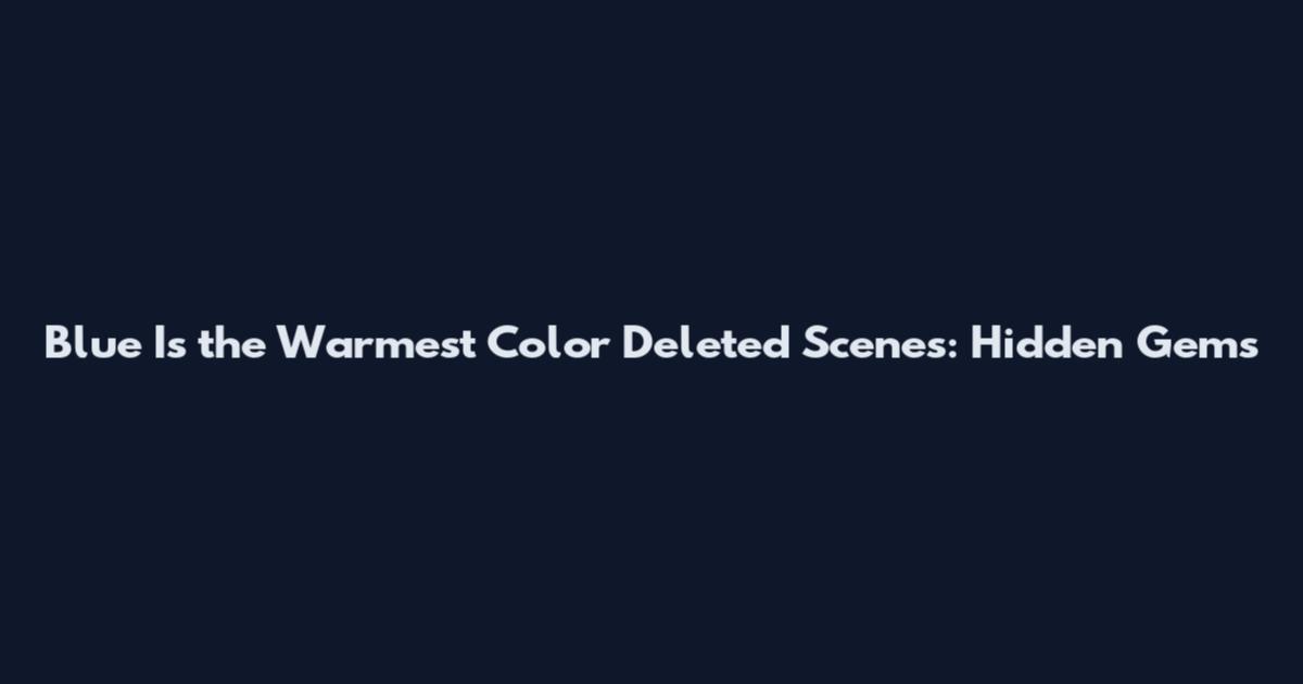 Blue Is the Warmest Color Deleted Scenes: Hidden Gems