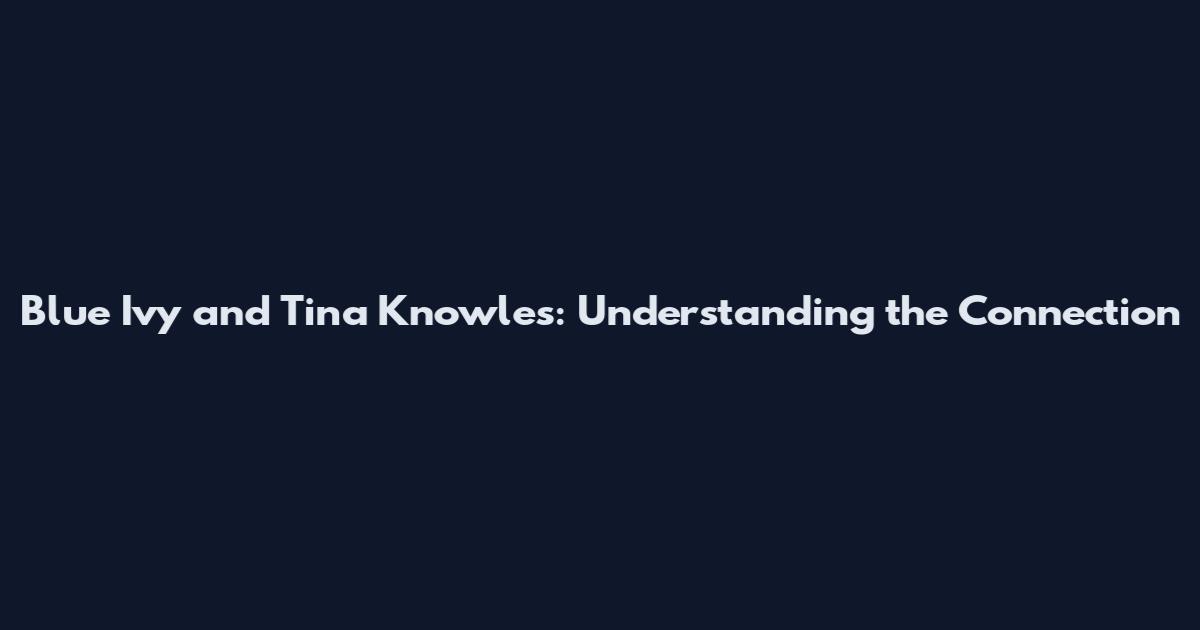 Blue Ivy and Tina Knowles: Understanding the Connection