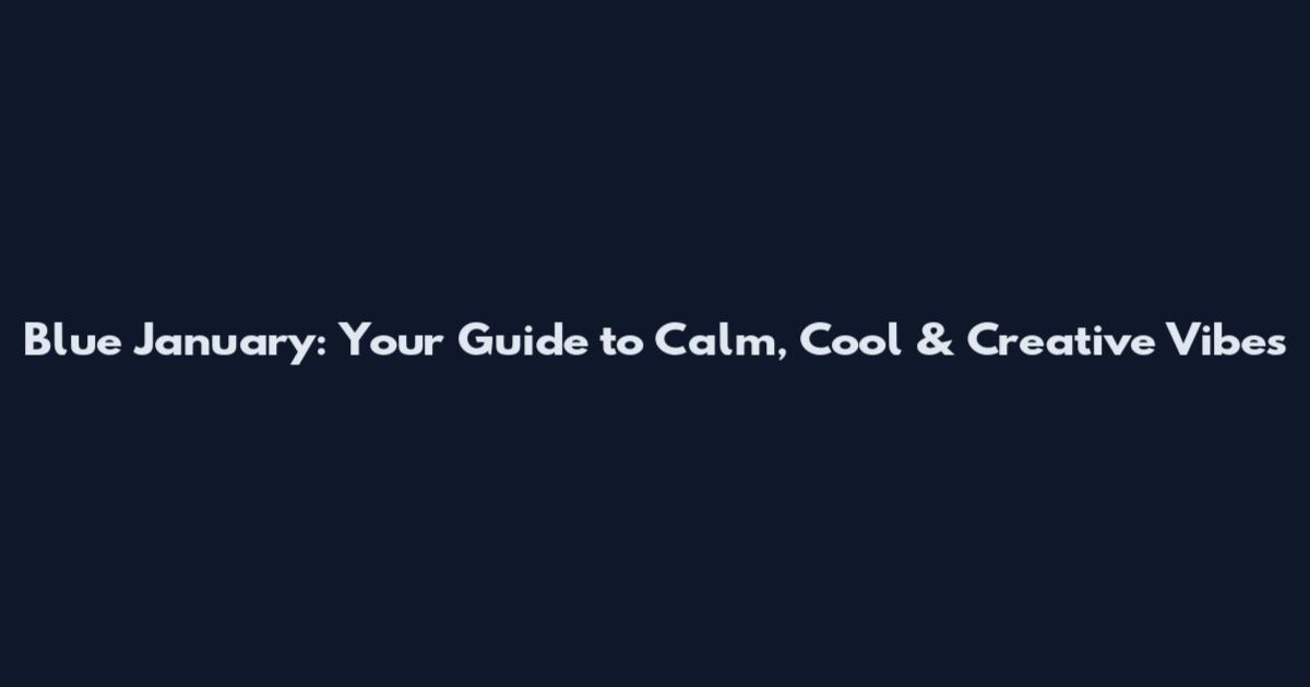 Blue January: Your Guide to Calm, Cool & Creative Vibes