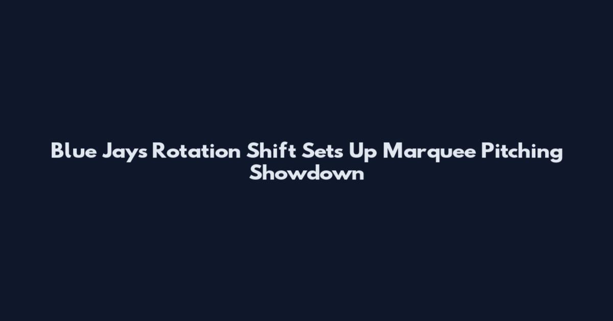 Blue Jays Rotation Shift Sets Up Marquee Pitching Showdown