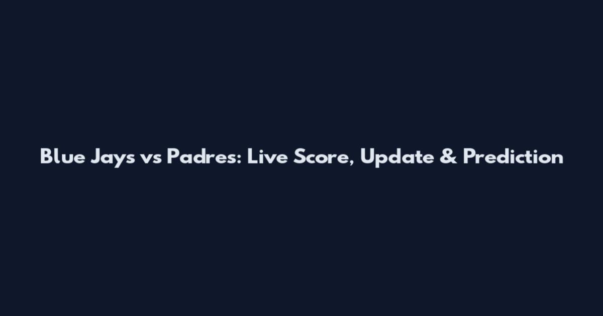 Blue Jays vs Padres: Live Score, Update & Prediction