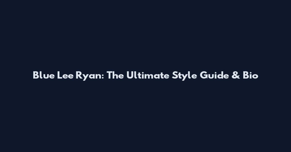Blue Lee Ryan: The Ultimate Style Guide & Bio