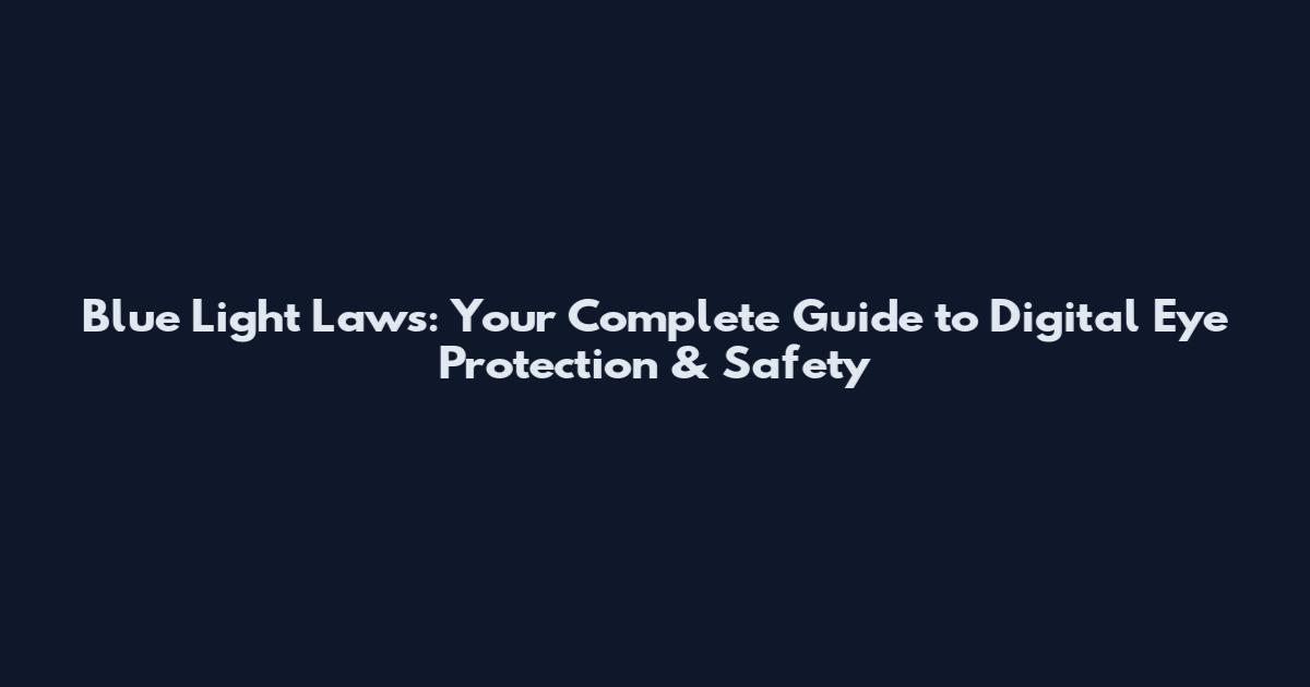 Blue Light Laws: Your Complete Guide to Digital Eye Protection & Safety