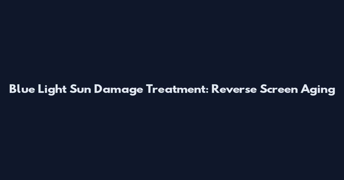 Blue Light Sun Damage Treatment: Reverse Screen Aging