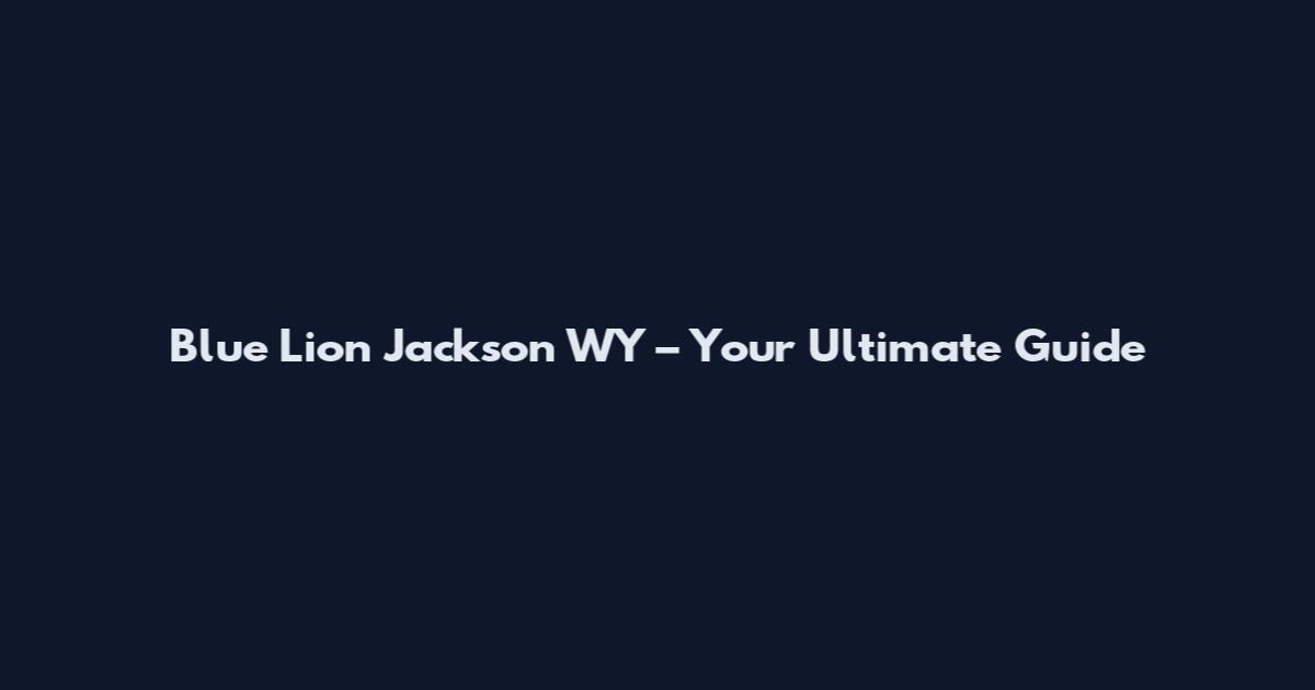Blue Lion Jackson WY – Your Ultimate Guide
