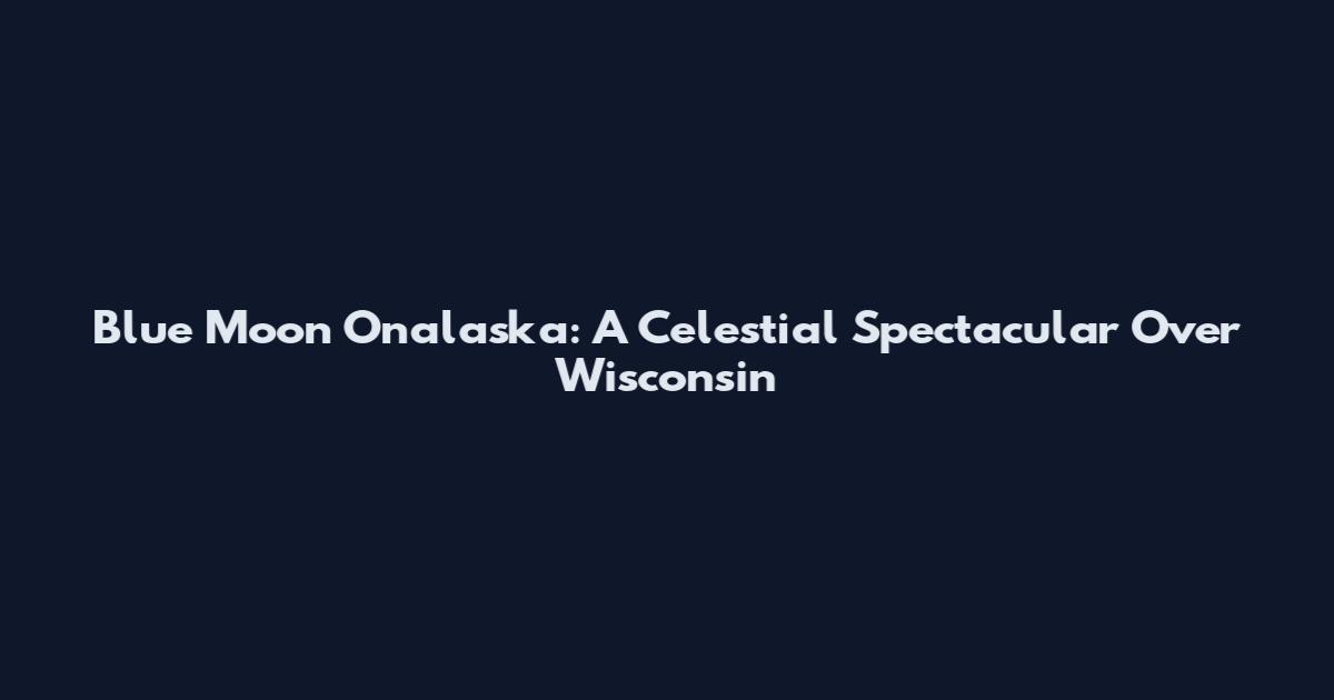 Blue Moon Onalaska: A Celestial Spectacular Over Wisconsin