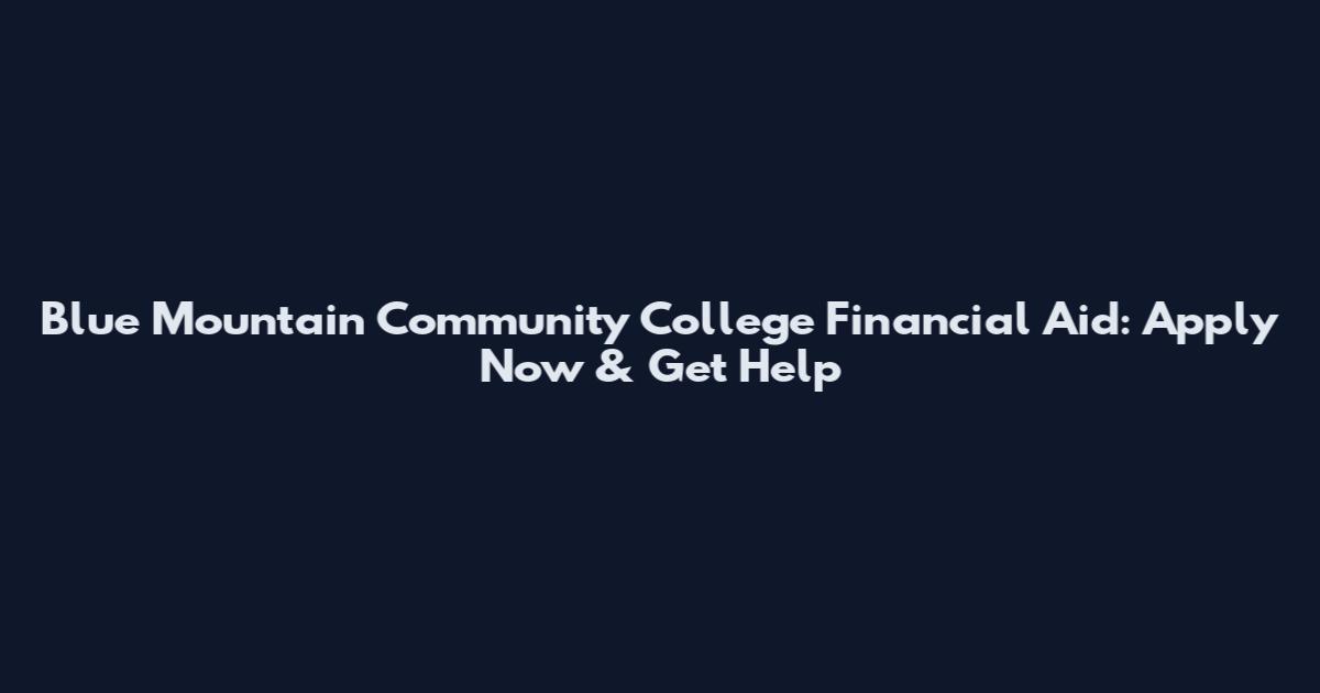 Blue Mountain Community College Financial Aid: Apply Now & Get Help