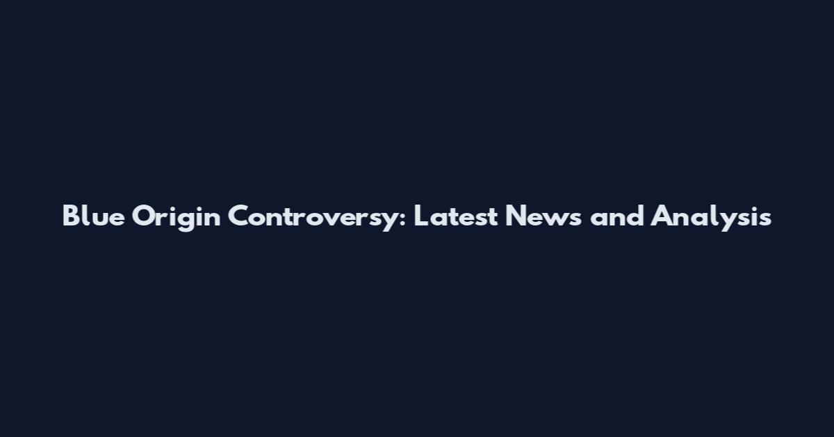 Blue Origin Controversy: Latest News and Analysis