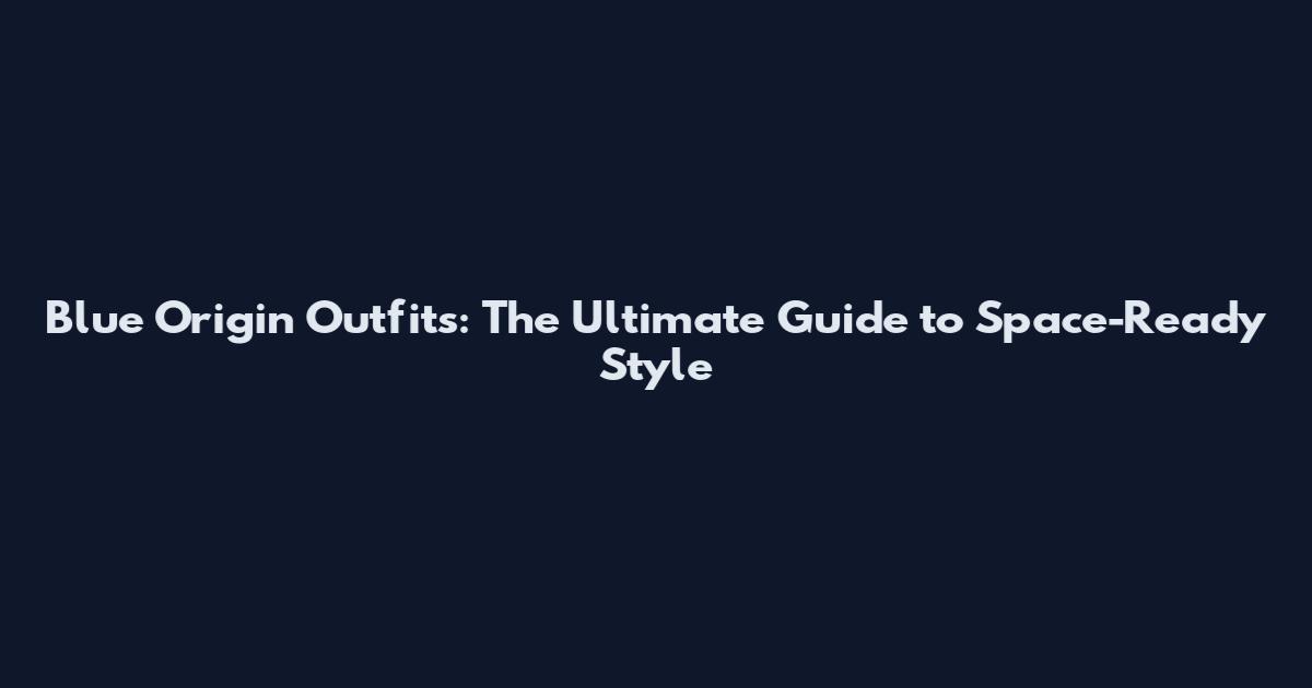 Blue Origin Outfits: The Ultimate Guide to Space-Ready Style