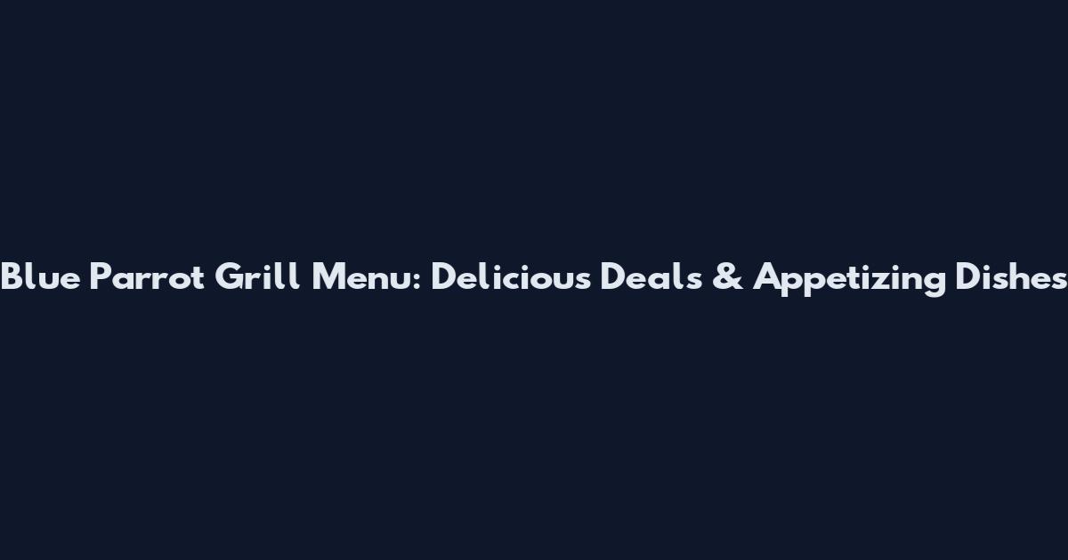 Blue Parrot Grill Menu: Delicious Deals & Appetizing Dishes
