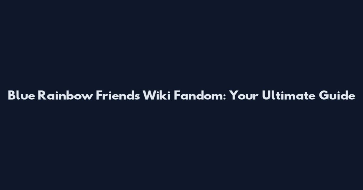 Blue Rainbow Friends Wiki Fandom: Your Ultimate Guide