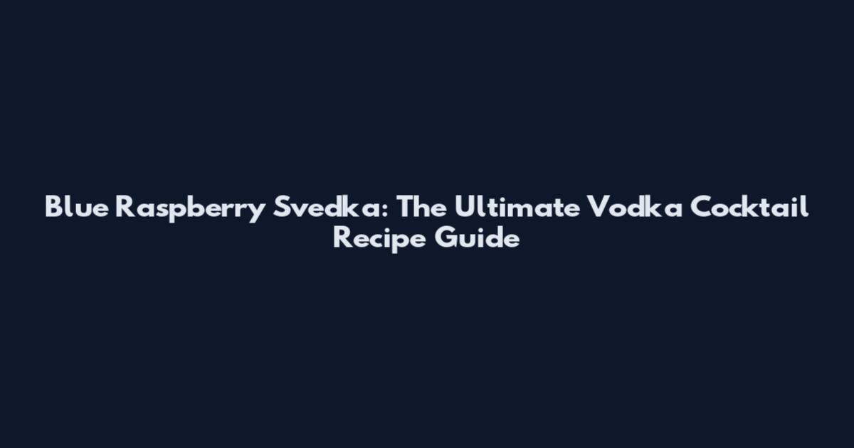 Blue Raspberry Svedka: The Ultimate Vodka Cocktail Recipe Guide