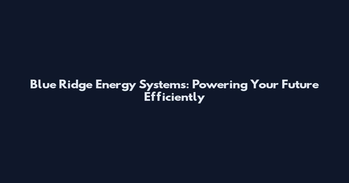 Blue Ridge Energy Systems: Powering Your Future Efficiently