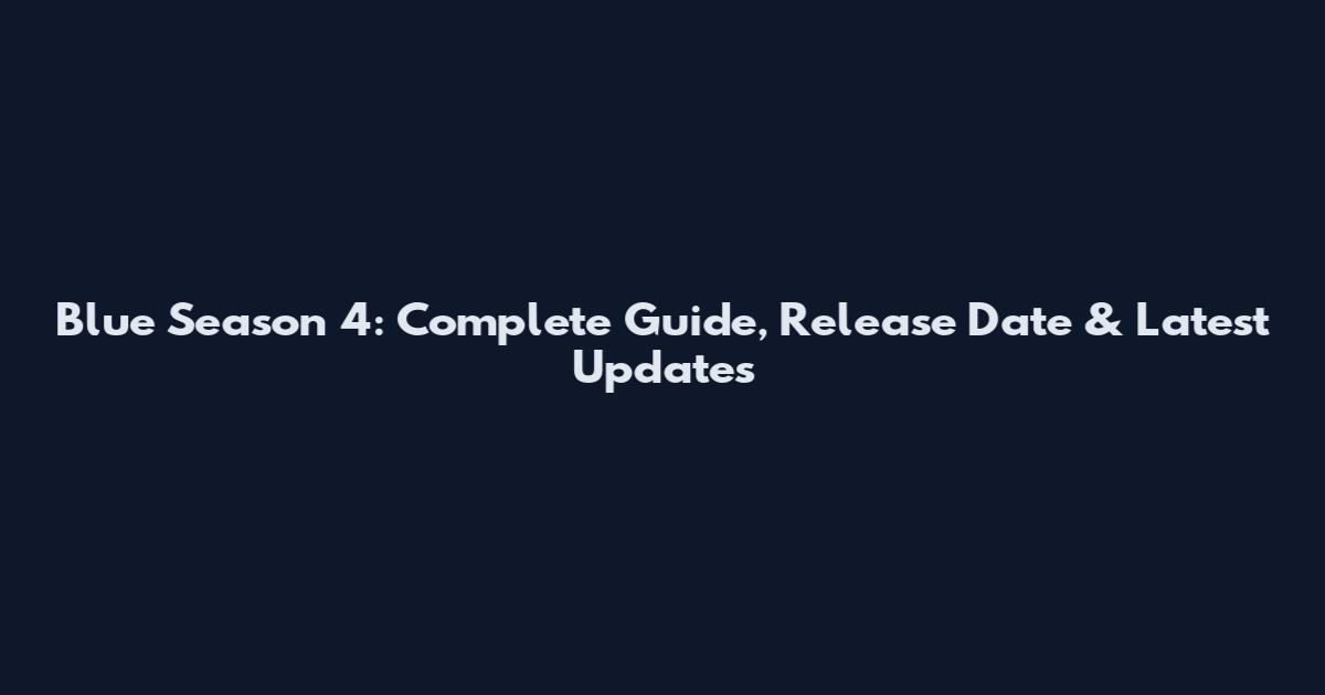 Blue Season 4: Complete Guide, Release Date & Latest Updates