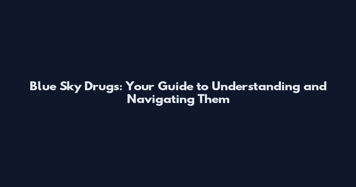 Blue Sky Drugs: Your Guide to Understanding and Navigating Them