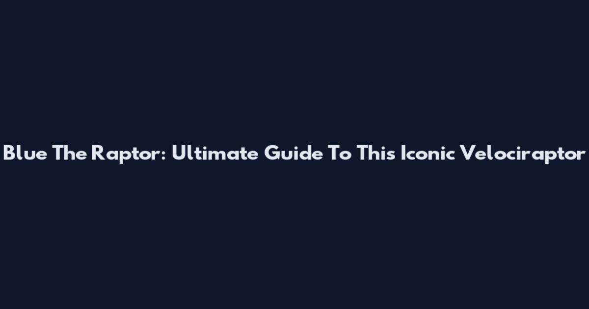 Blue The Raptor: Ultimate Guide To This Iconic Velociraptor