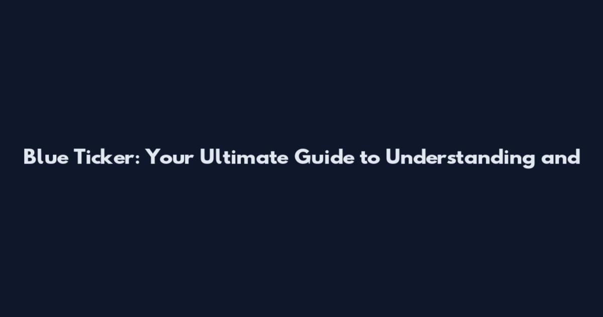 Blue Ticker: Your Ultimate Guide to Understanding and