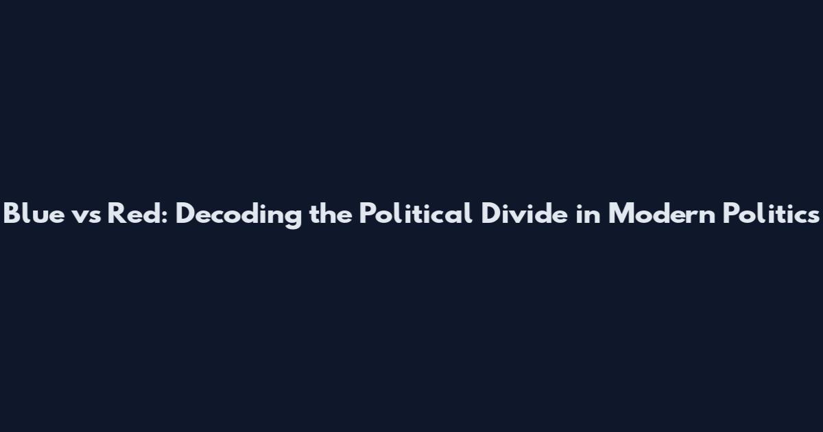 Blue vs Red: Decoding the Political Divide in Modern Politics