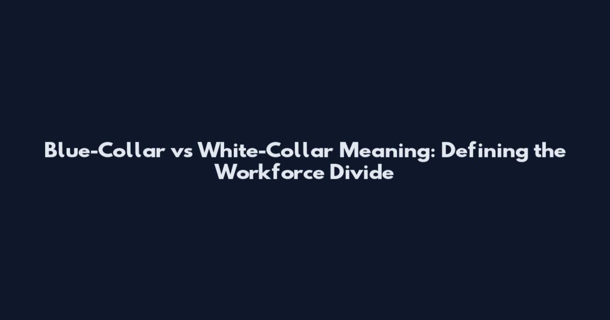 Blue-Collar vs White-Collar Meaning: Defining the Workforce Divide