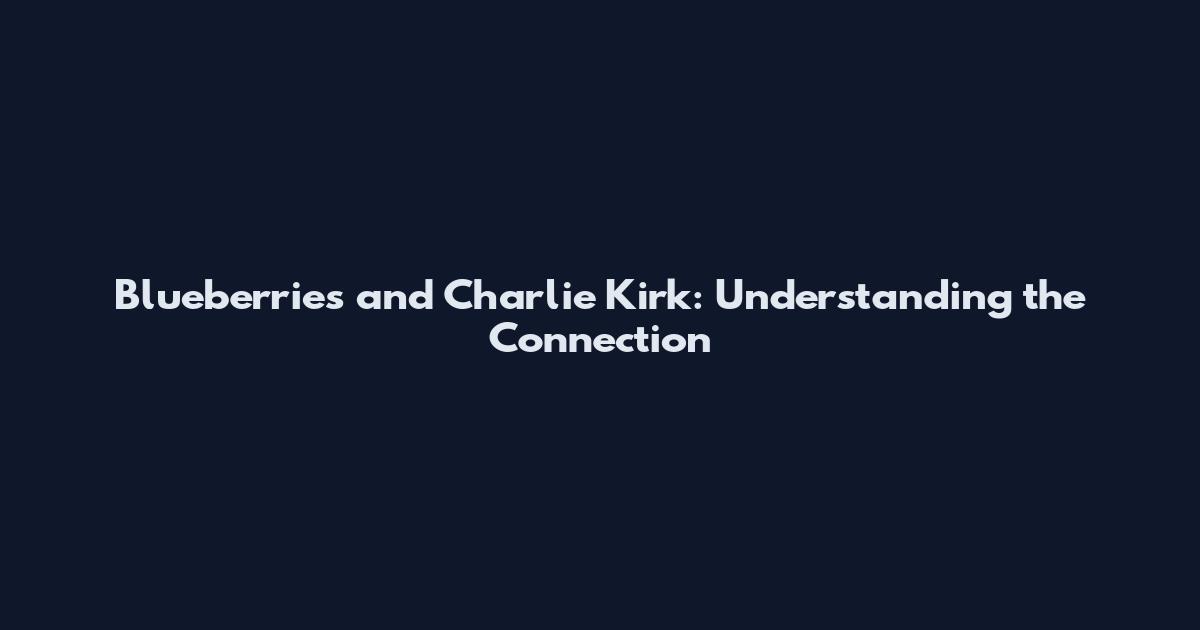 Blueberries and Charlie Kirk: Understanding the Connection