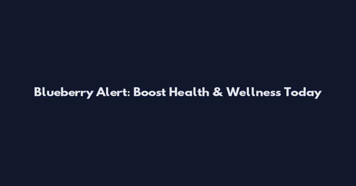 Blueberry Alert: Boost Health & Wellness Today