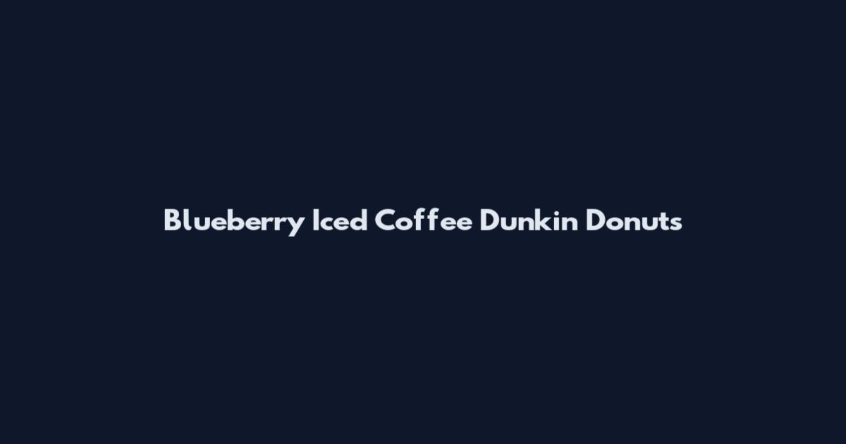 Blueberry Iced Coffee Dunkin Donuts
