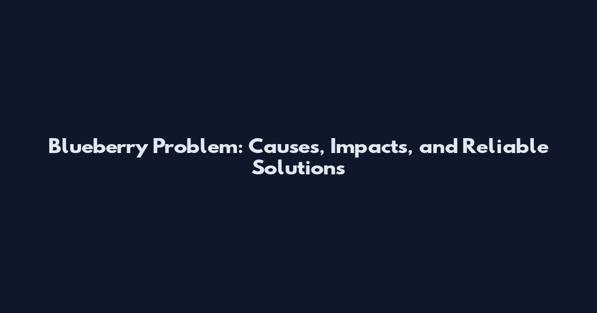 Blueberry Problem: Causes, Impacts, and Reliable Solutions