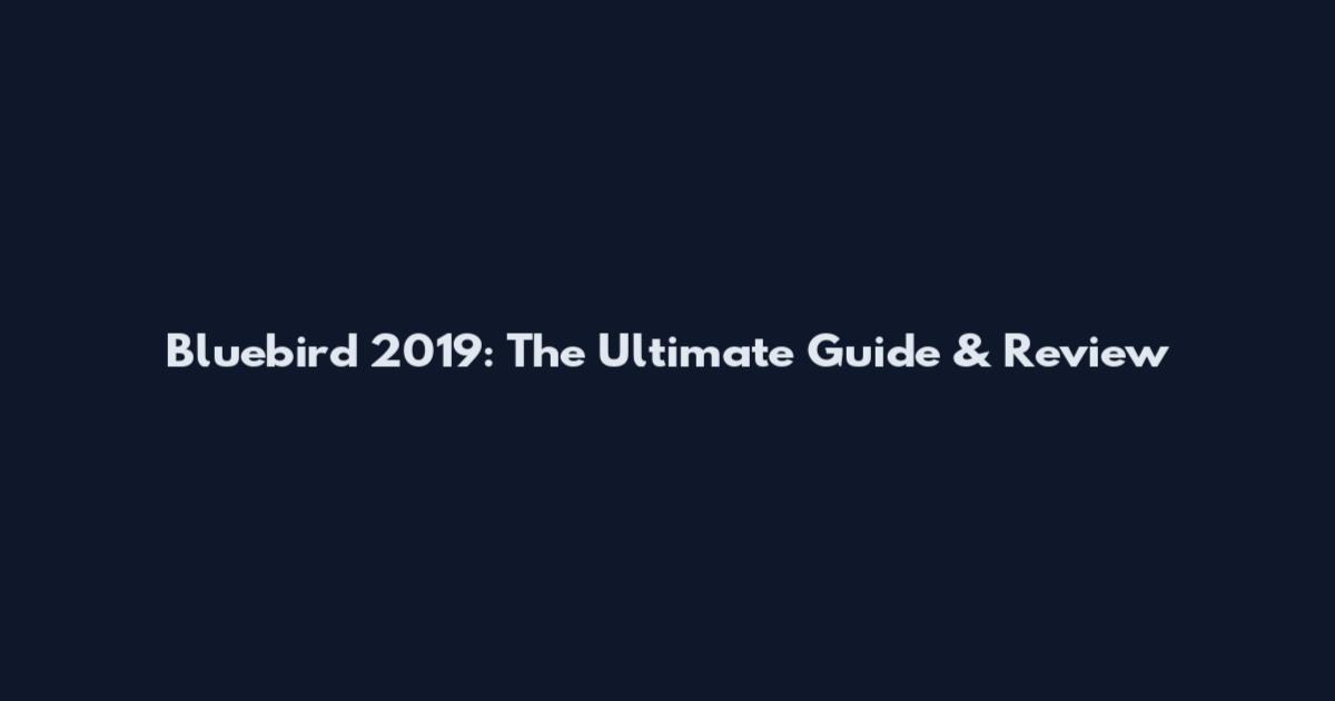 Bluebird 2019: The Ultimate Guide & Review
