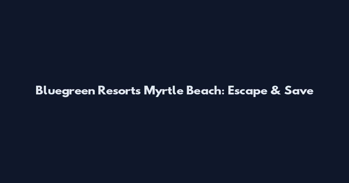 Bluegreen Resorts Myrtle Beach: Escape & Save