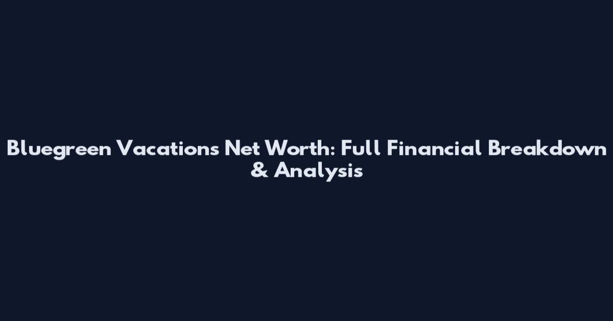 Bluegreen Vacations Net Worth: Full Financial Breakdown & Analysis