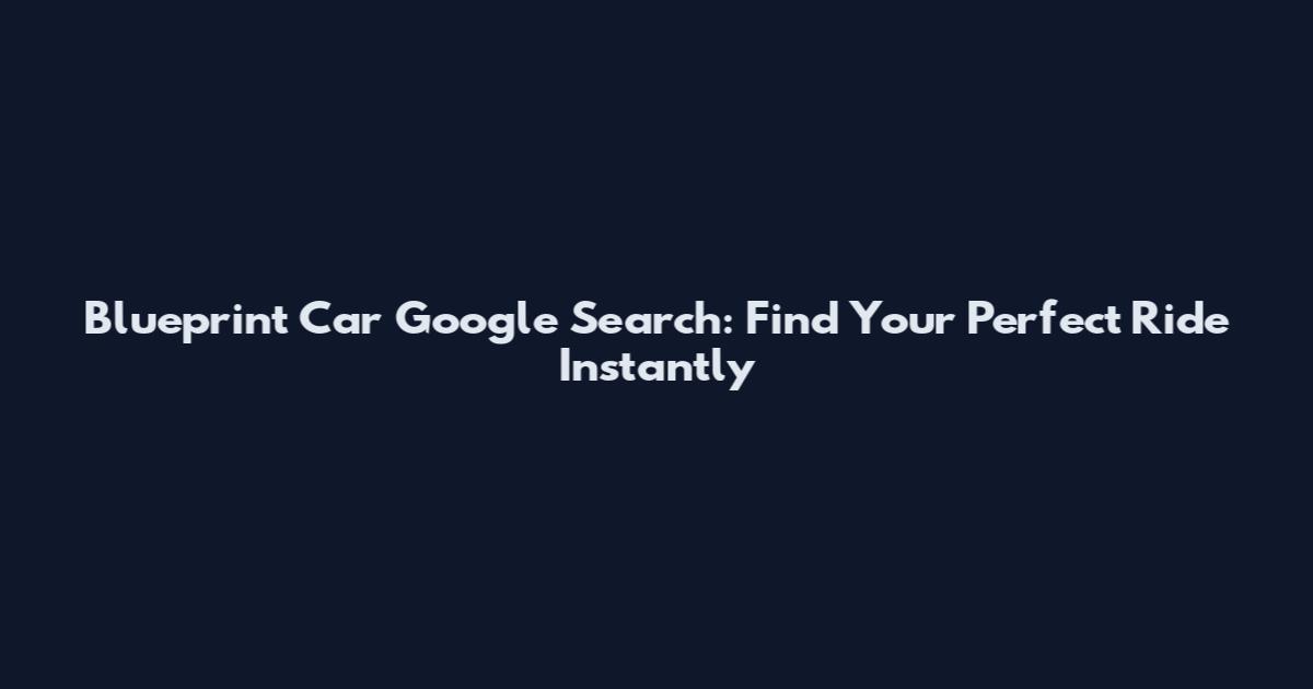 Blueprint Car Google Search: Find Your Perfect Ride Instantly