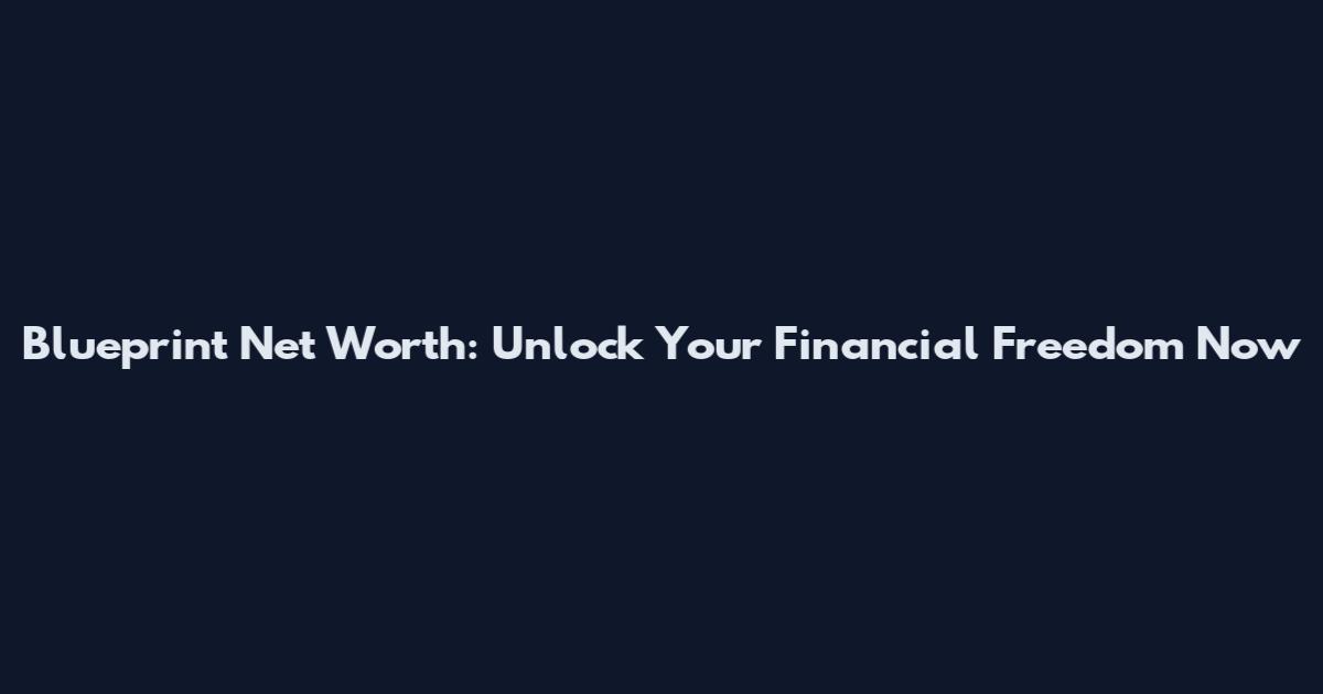Blueprint Net Worth: Unlock Your Financial Freedom Now