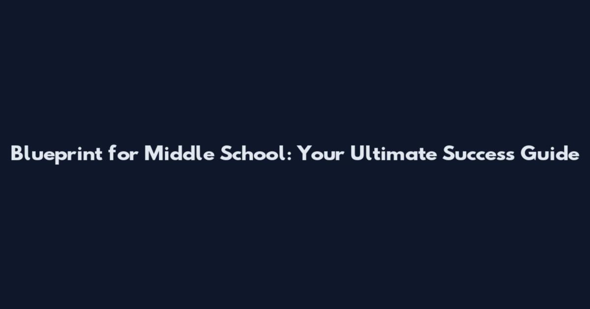 Blueprint for Middle School: Your Ultimate Success Guide