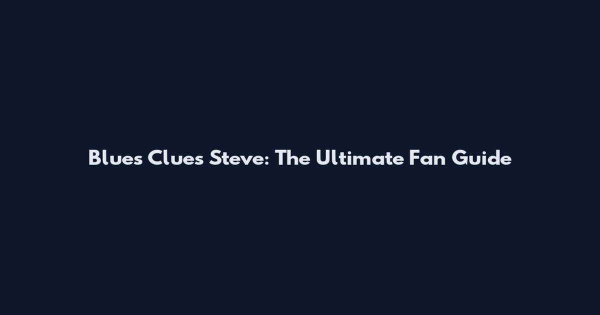 Blues Clues Steve: The Ultimate Fan Guide