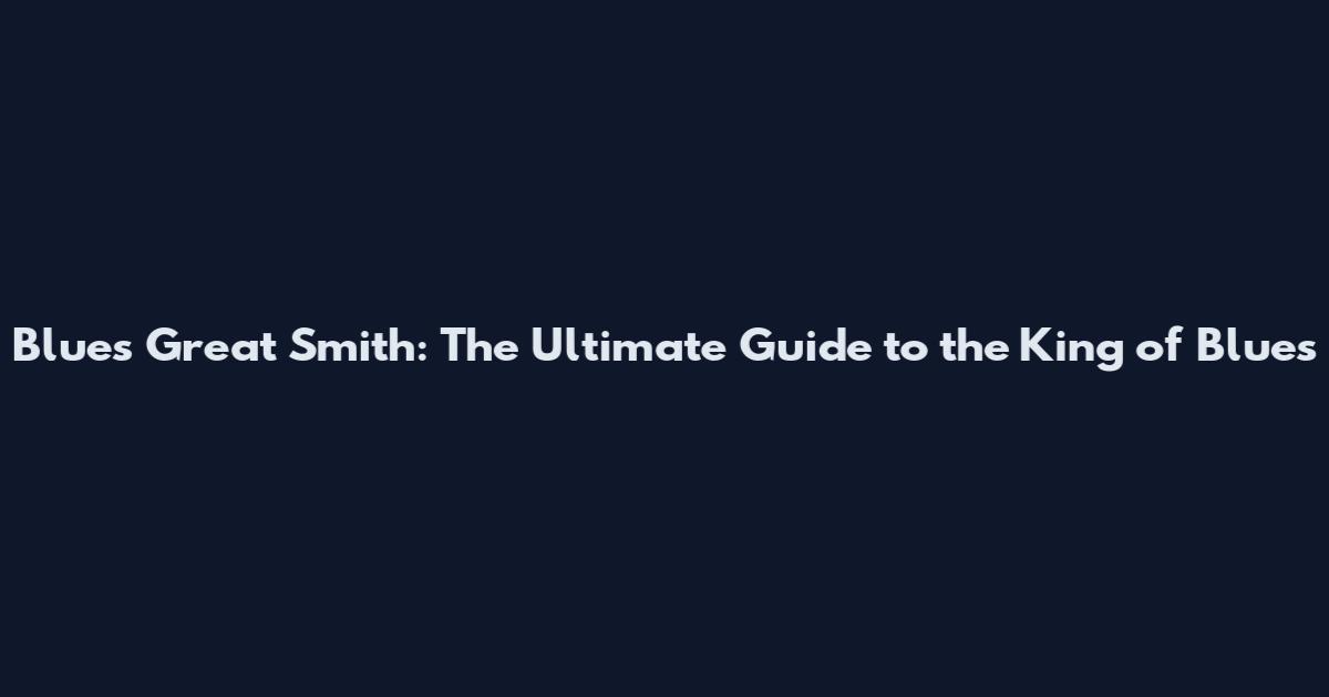 Blues Great Smith: The Ultimate Guide to the King of Blues