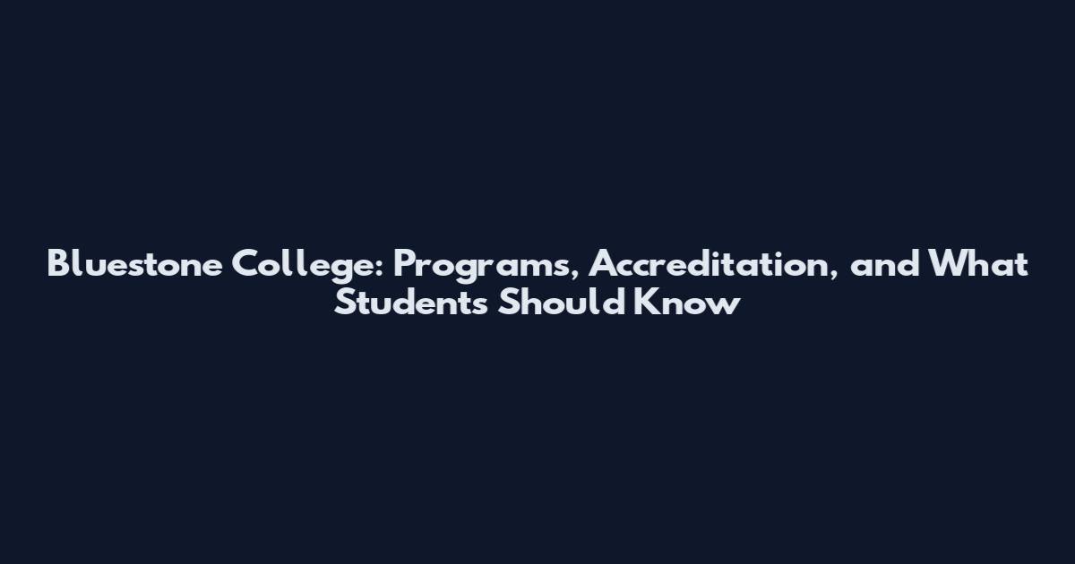 Bluestone College: Programs, Accreditation, and What Students Should Know