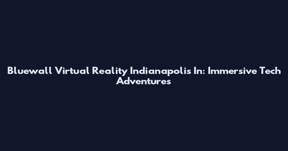 Bluewall Virtual Reality Indianapolis In: Immersive Tech Adventures