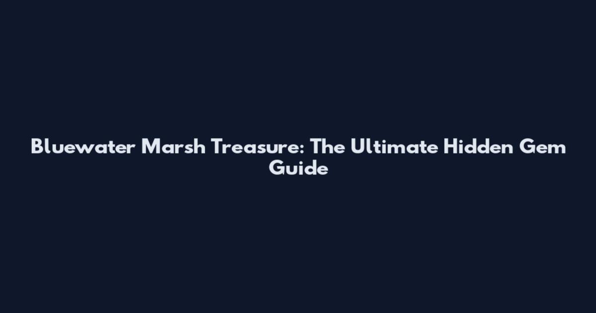 Bluewater Marsh Treasure: The Ultimate Hidden Gem Guide
