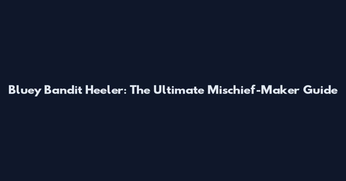 Bluey Bandit Heeler: The Ultimate Mischief-Maker Guide
