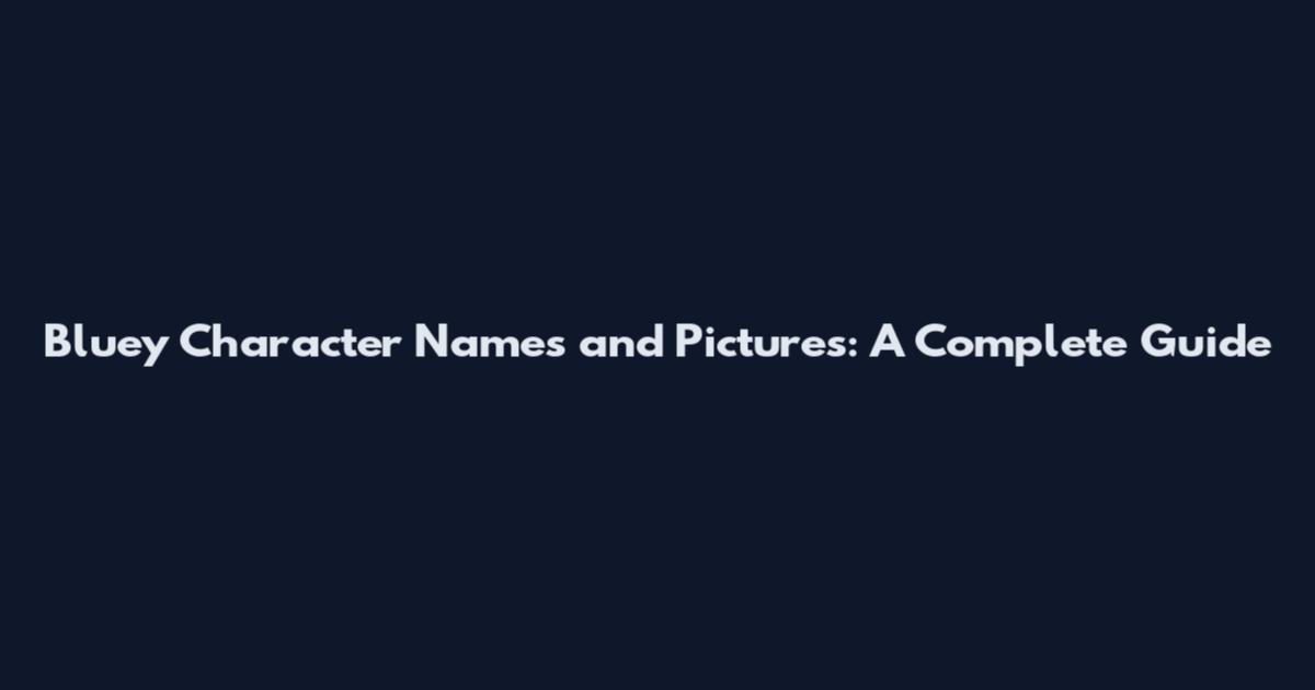 Bluey Character Names and Pictures: A Complete Guide