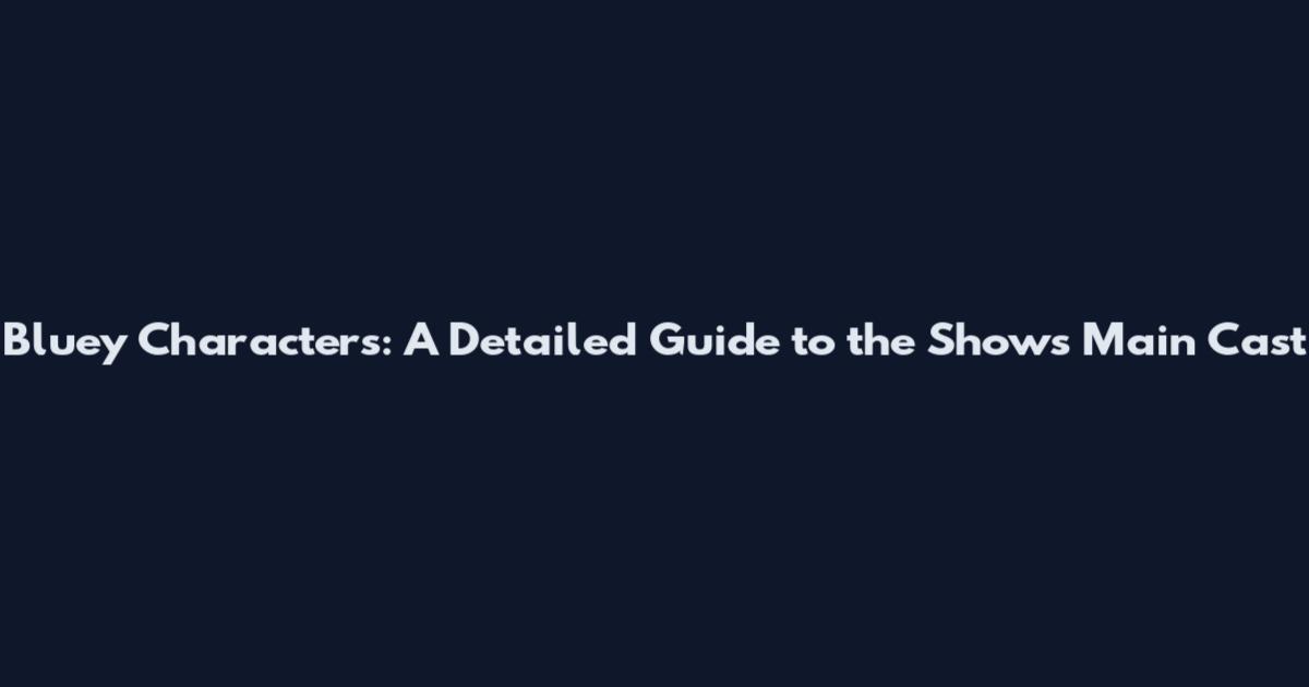 Bluey Characters: A Detailed Guide to the Show's Main Cast