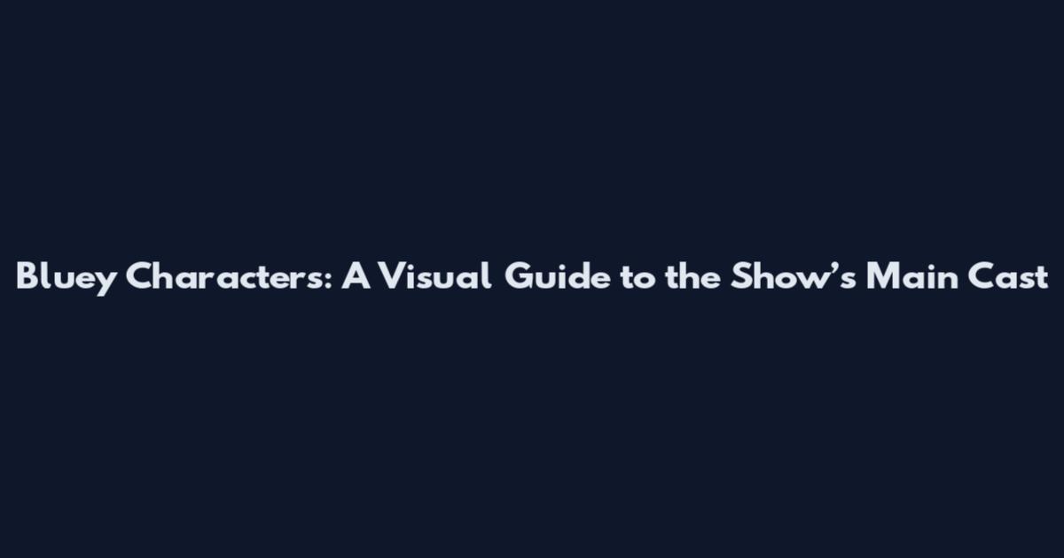 Bluey Characters: A Visual Guide to the Show’s Main Cast