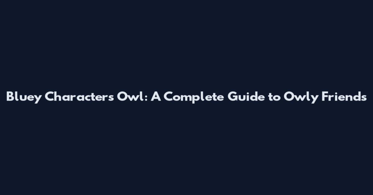 Bluey Characters Owl: A Complete Guide to Owly Friends