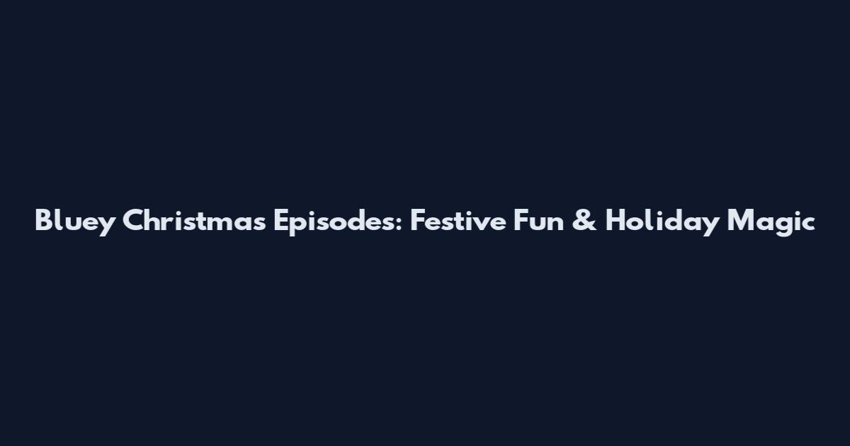 Bluey Christmas Episodes: Festive Fun & Holiday Magic