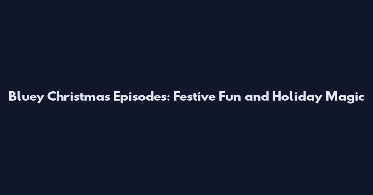 Bluey Christmas Episodes: Festive Fun and Holiday Magic