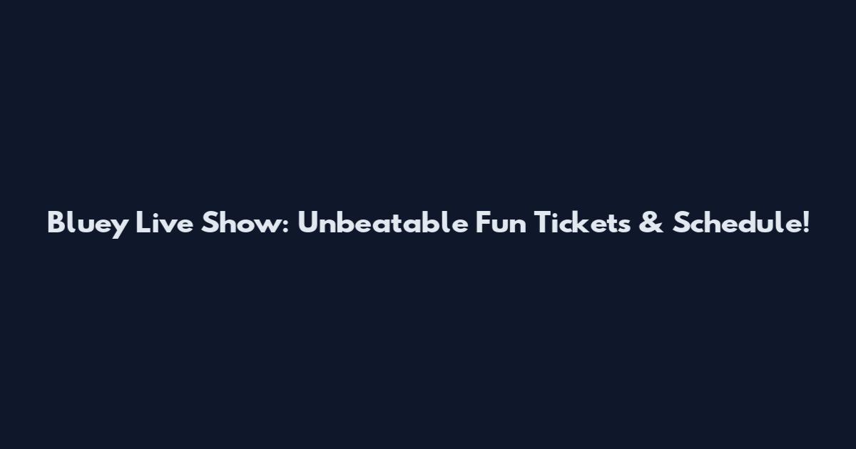 Bluey Live Show: Unbeatable Fun Tickets & Schedule!